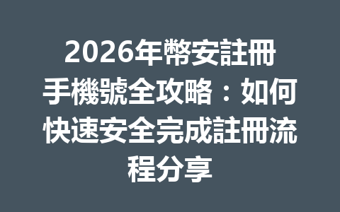 2026年幣安註冊手機號全攻略：如何快速安全完成註冊流程分享 一