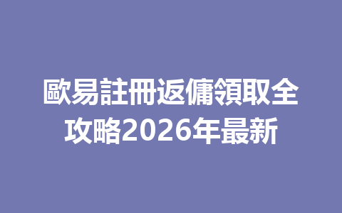 歐易註冊返傭領取全攻略2026年最新 一