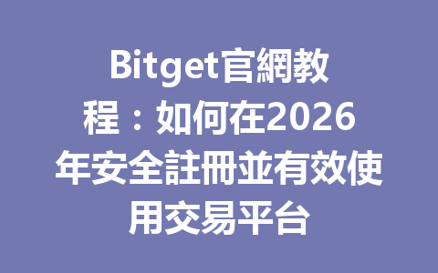 Bitget官網教程：如何在2026年安全註冊並有效使用交易平台 一