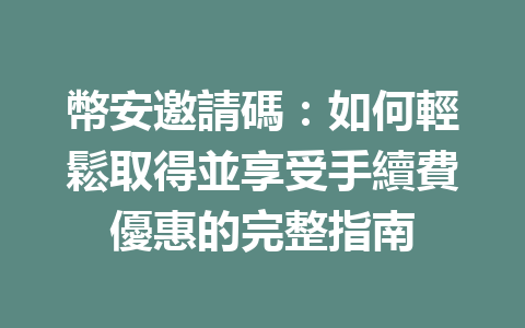 幣安邀請碼：如何輕鬆取得並享受手續費優惠的完整指南 一