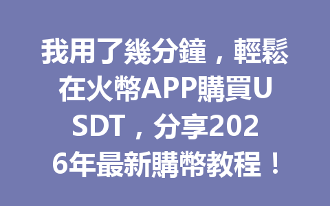 我用了幾分鐘，輕鬆在火幣APP購買USDT，分享2026年最新購幣教程！ 一