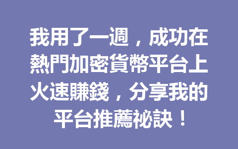 我用了一週，成功在熱門加密貨幣平台上火速賺錢，分享我的平台推薦祕訣！ 一