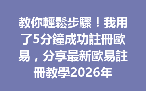 教你輕鬆步驟!我用了5分鐘成功註冊歐易,分享最新歐易註冊教學2026年 一