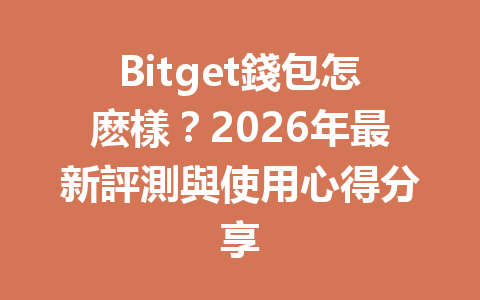 Bitget錢包怎麽樣？2026年最新評測與使用心得分享 一