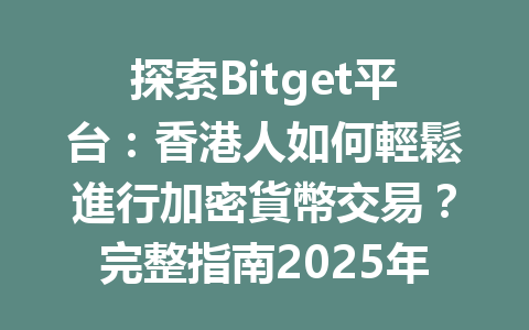 探索Bitget平台：香港人如何輕鬆進行加密貨幣交易？完整指南2025年 一