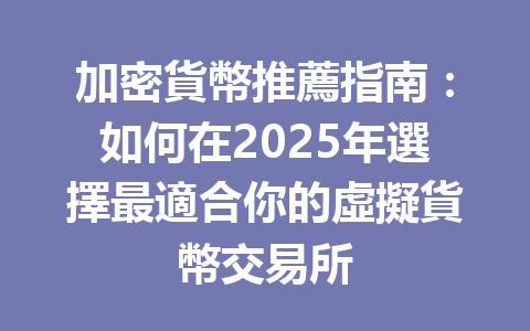 加密貨幣推薦指南：如何在2025年選擇最適合你的虛擬貨幣交易所 一