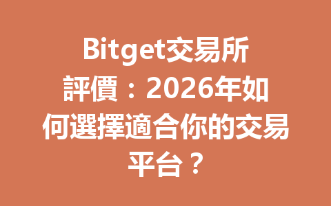 Bitget交易所評價：2026年如何選擇適合你的交易平台？ 一