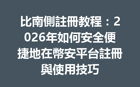 比南側註冊教程：2026年如何安全便捷地在幣安平台註冊與使用技巧 一