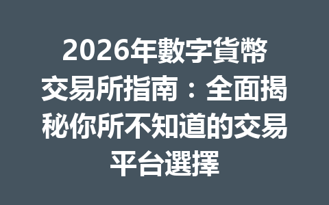 2026年數字貨幣交易所指南：全面揭秘你所不知道的交易平台選擇 一