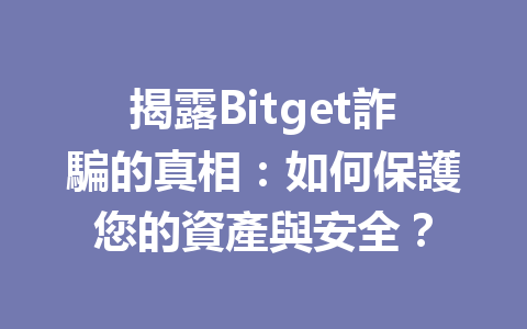 揭露Bitget詐騙的真相：如何保護您的資產與安全？ 一