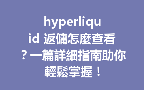 hyperliquid 返傭怎麼查看？一篇詳細指南助你輕鬆掌握！ 一