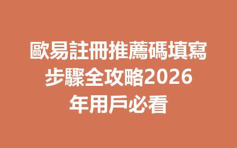 歐易註冊推薦碼填寫步驟全攻略2026年用戶必看 一