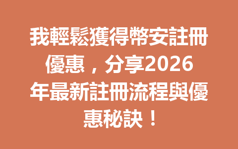 我輕鬆獲得幣安註冊優惠，分享2026年最新註冊流程與優惠秘訣！ 一