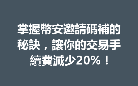 掌握幣安邀請碼補的秘訣，讓你的交易手續費減少20%！ 一
