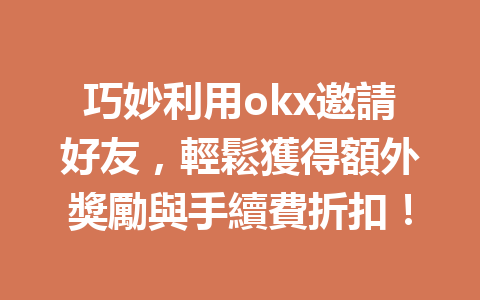 巧妙利用okx邀請好友，輕鬆獲得額外獎勵與手續費折扣！ 一