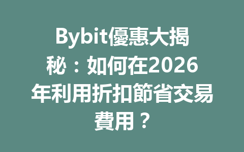 Bybit優惠大揭秘：如何在2026年利用折扣節省交易費用？ 一