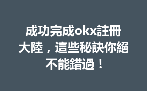 成功完成okx註冊大陸，這些秘訣你絕不能錯過！ 一