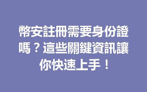 幣安註冊需要身份證嗎？這些關鍵資訊讓你快速上手！ 一