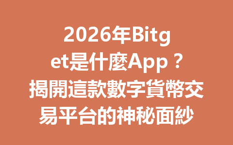 2026年Bitget是什麼App？揭開這款數字貨幣交易平台的神秘面紗 一