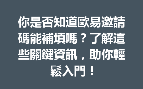 你是否知道歐易邀請碼能補填嗎？了解這些關鍵資訊，助你輕鬆入門！ 一