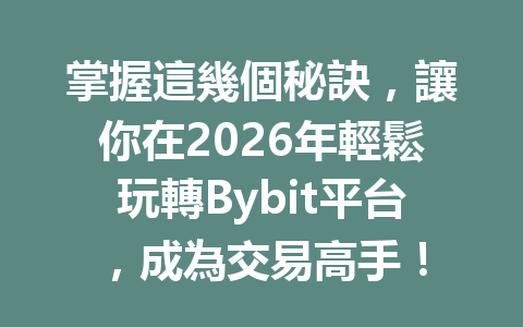 掌握這幾個秘訣，讓你在2026年輕鬆玩轉Bybit平台，成為交易高手！ 一