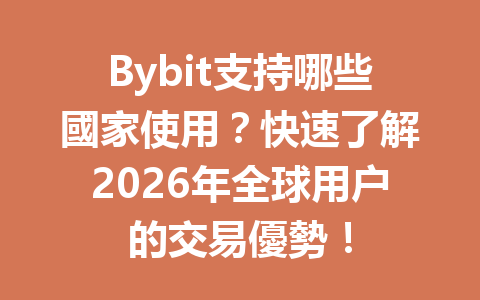 Bybit支持哪些國家使用？快速了解2026年全球用户的交易優勢！ 一
