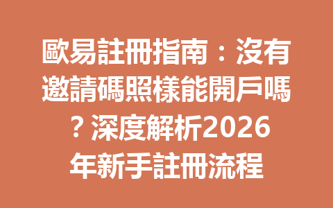 歐易註冊指南：沒有邀請碼照樣能開戶嗎？深度解析2026年新手註冊流程 一