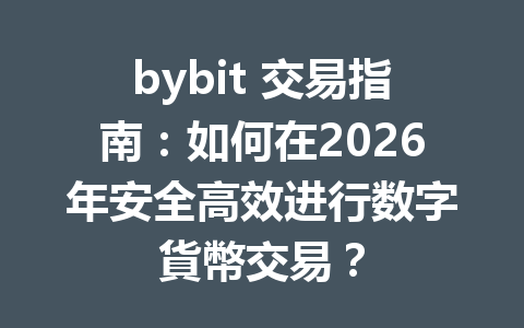 bybit 交易指南：如何在2026年安全高效进行数字貨幣交易？ 一