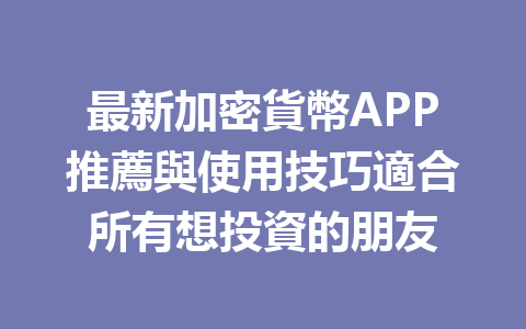 最新加密貨幣APP推薦與使用技巧適合所有想投資的朋友 一