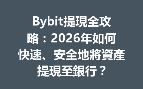 Bybit提現全攻略：2026年如何快速、安全地將資產提現至銀行？ 一