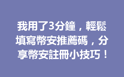 我用了3分鐘，輕鬆填寫幣安推薦碼，分享幣安註冊小技巧！ 一