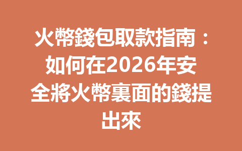 火幣錢包取款指南：如何在2026年安全將火幣裏面的錢提出來 一