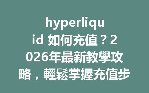 hyperliquid 如何充值？2026年最新教學攻略，輕鬆掌握充值步驟！ 一