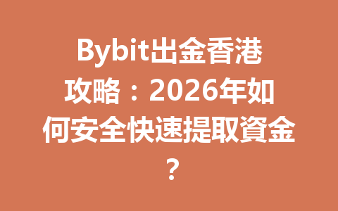 Bybit出金香港攻略：2026年如何安全快速提取資金？ 一