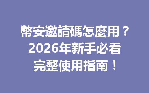 幣安邀請碼怎麼用？2026年新手必看完整使用指南！ 一