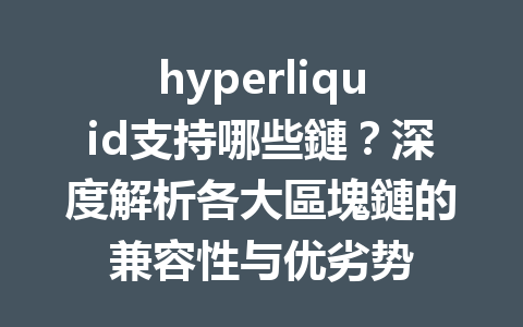 hyperliquid支持哪些鏈？深度解析各大區塊鏈的兼容性与优劣势 一