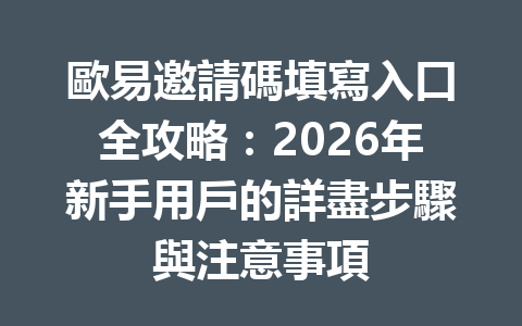 歐易邀請碼填寫入口全攻略：2026年新手用戶的詳盡步驟與注意事項 一
