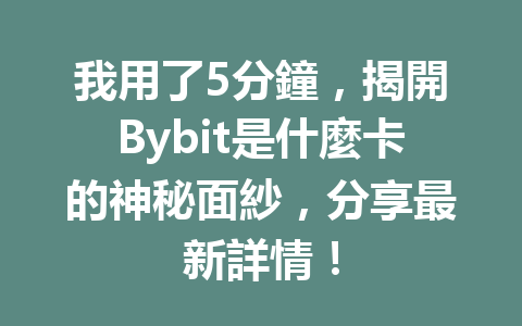 我用了5分鐘，揭開Bybit是什麼卡的神秘面紗，分享最新詳情！ 一