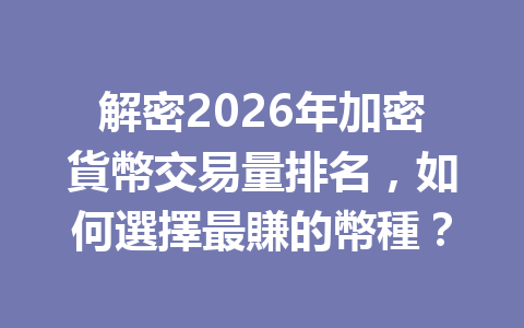解密2026年加密貨幣交易量排名，如何選擇最賺的幣種？ 一