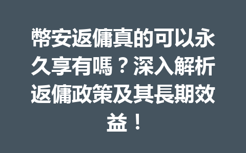 幣安返傭真的可以永久享有嗎?深入解析返傭政策及其長期效益! 一