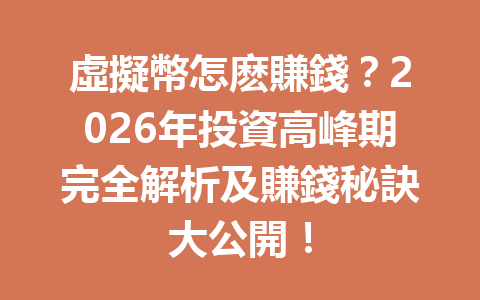 虛擬幣怎麽賺錢？2026年投資高峰期完全解析及賺錢秘訣大公開！ 一
