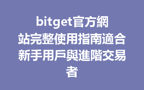 bitget官方網站完整使用指南適合新手用戶與進階交易者 一