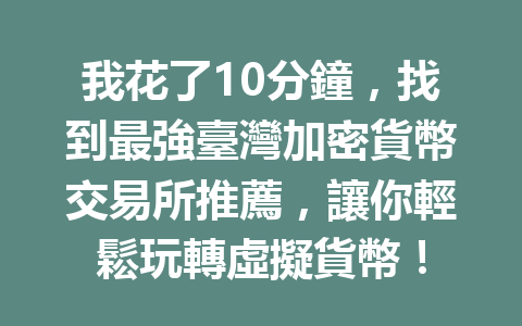 我花了10分鐘，找到最強臺灣加密貨幣交易所推薦，讓你輕鬆玩轉虛擬貨幣！ 一