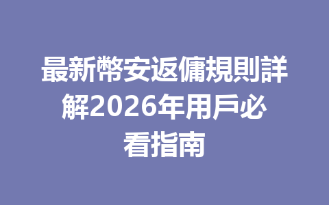 最新幣安返傭規則詳解2026年用戶必看指南 一