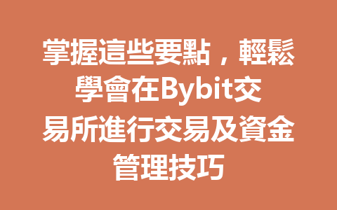 掌握這些要點，輕鬆學會在Bybit交易所進行交易及資金管理技巧 一