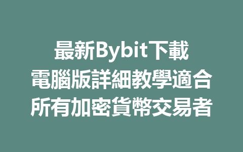 最新Bybit下載電腦版詳細教學適合所有加密貨幣交易者 一