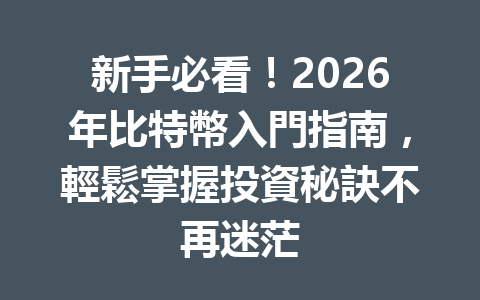 新手必看！2026年比特幣入門指南，輕鬆掌握投資秘訣不再迷茫 一