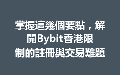 掌握這幾個要點，解開Bybit香港限制的註冊與交易難題 一