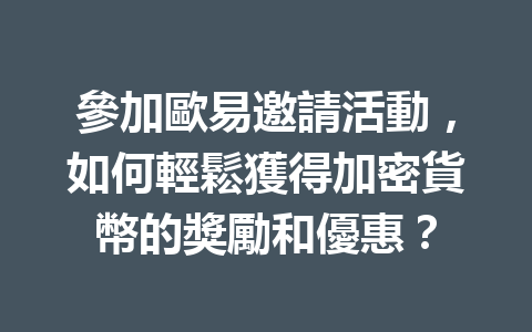 參加歐易邀請活動，如何輕鬆獲得加密貨幣的獎勵和優惠？ 一