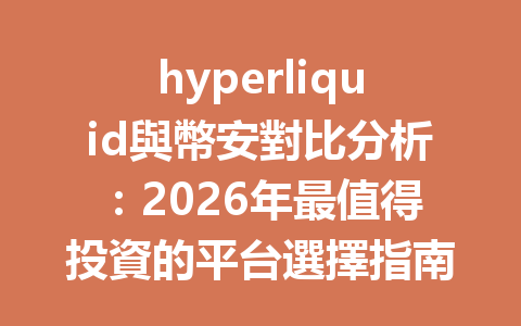 hyperliquid與幣安對比分析：2026年最值得投資的平台選擇指南 一